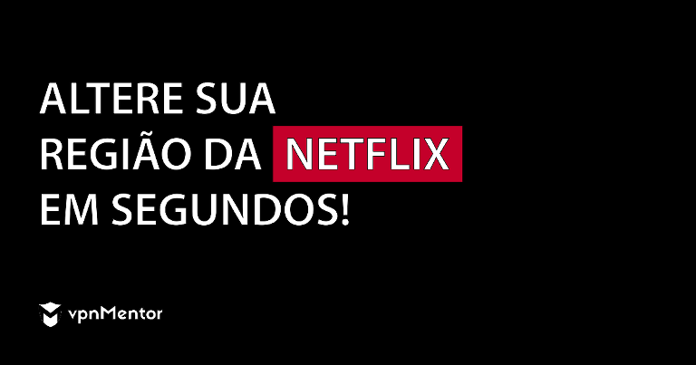 Altere sua região da Netflix com ou sem uma VPN